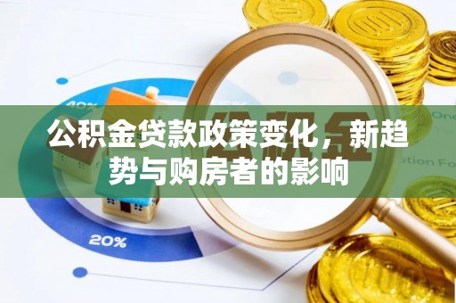 唐县公积金贷款政策变化，新趋势与购房者的影响