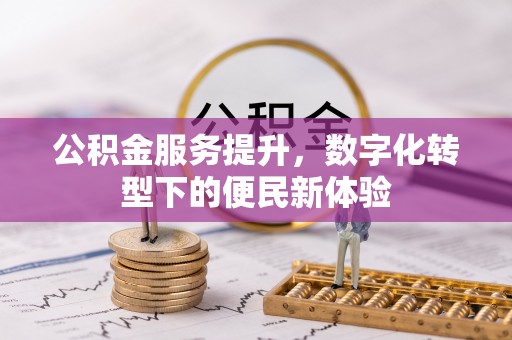 唐县公积金服务提升，数字化转型下的便民新体验