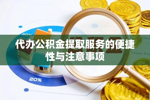 唐县代办公积金提取服务的便捷性与注意事项