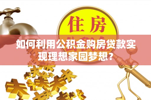 唐县如何利用公积金购房贷款实现理想家园梦想？