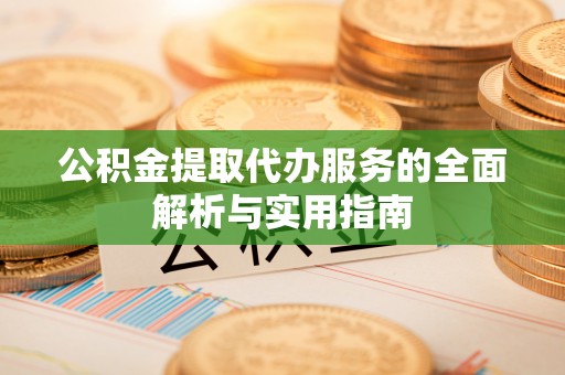唐县公积金提取代办服务的全面解析与实用指南