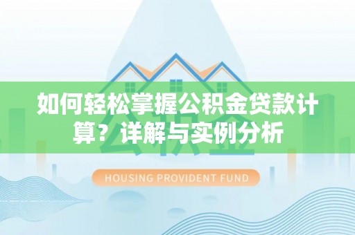 唐县如何轻松掌握公积金贷款计算？详解与实例分析