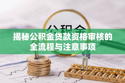 唐县揭秘公积金贷款资格审核的全流程与注意事项