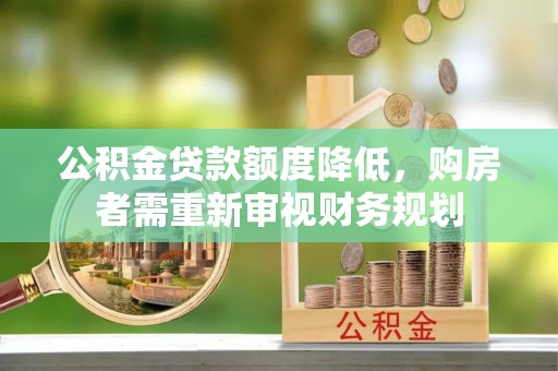 唐县公积金贷款额度降低，购房者需重新审视财务规划