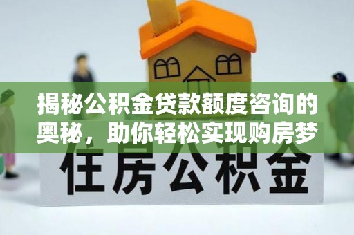 唐县揭秘公积金贷款额度咨询的奥秘，助你轻松实现购房梦想
