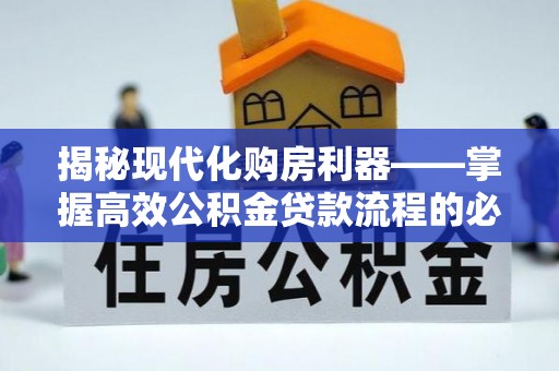 唐县揭秘现代化购房利器——掌握高效公积金贷款流程的必备指南