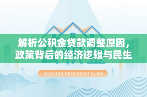唐县解析公积金贷款调整原因，政策背后的经济逻辑与民生影响