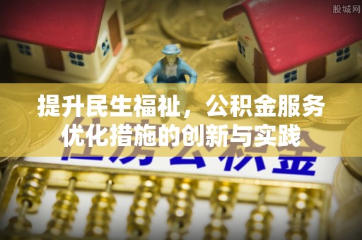 唐县提升民生福祉，公积金服务优化措施的创新与实践