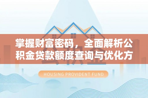 唐县掌握财富密码，全面解析公积金贷款额度查询与优化方案