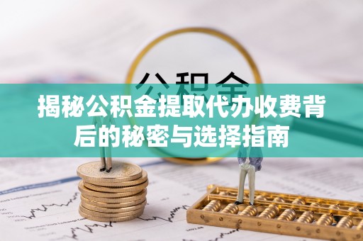 唐县揭秘公积金提取代办收费背后的秘密与选择指南
