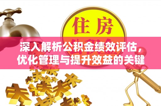 唐县深入解析公积金绩效评估，优化管理与提升效益的关键路径