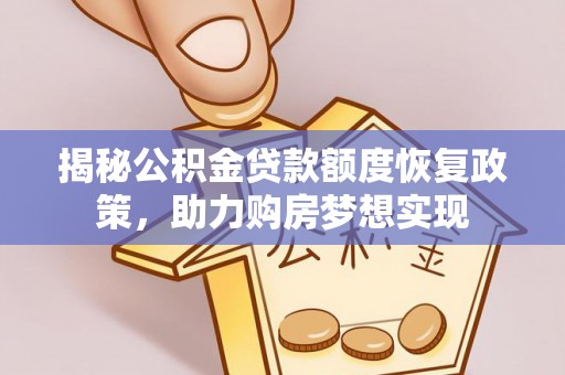唐县揭秘公积金贷款额度恢复政策，助力购房梦想实现