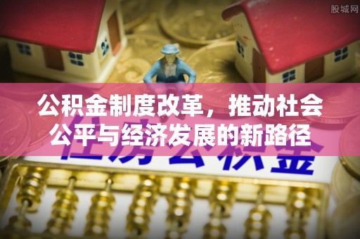 唐县公积金制度改革，推动社会公平与经济发展的新路径