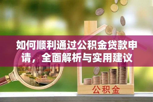 唐县如何顺利通过公积金贷款申请，全面解析与实用建议