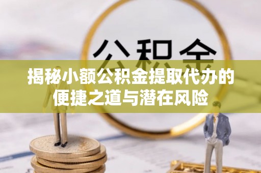 唐县揭秘小额公积金提取代办的便捷之道与潜在风险