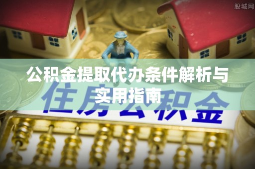 唐县公积金提取代办条件解析与实用指南