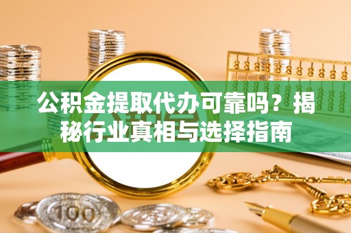 唐县公积金提取代办可靠吗？揭秘行业真相与选择指南