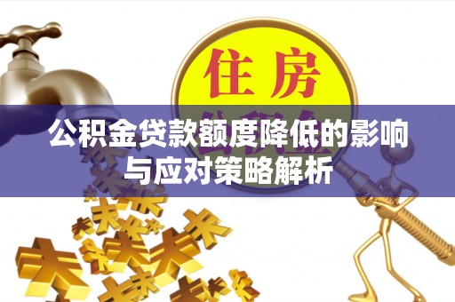 唐县公积金贷款额度降低的影响与应对策略解析