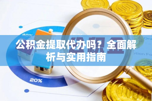 唐县公积金提取代办吗？全面解析与实用指南