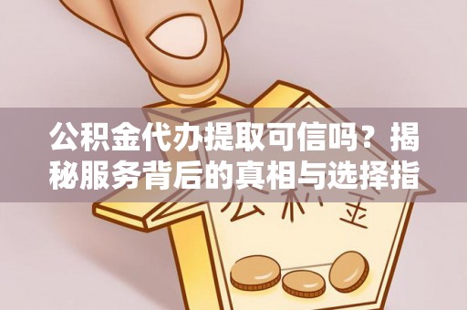 唐县公积金代办提取可信吗？揭秘服务背后的真相与选择指南