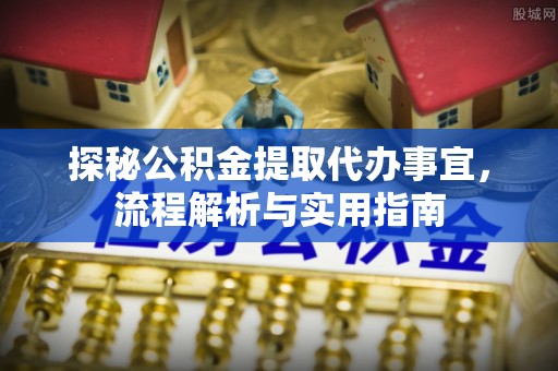 唐县探秘公积金提取代办事宜，流程解析与实用指南