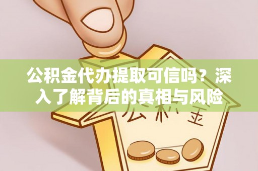 唐县公积金代办提取可信吗？深入了解背后的真相与风险