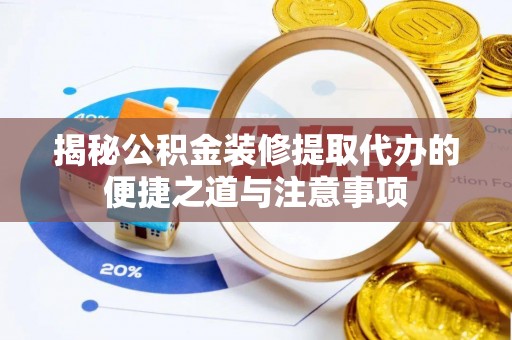 唐县揭秘公积金装修提取代办的便捷之道与注意事项