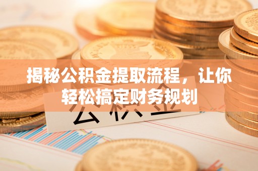 唐县揭秘公积金提取流程，让你轻松搞定财务规划