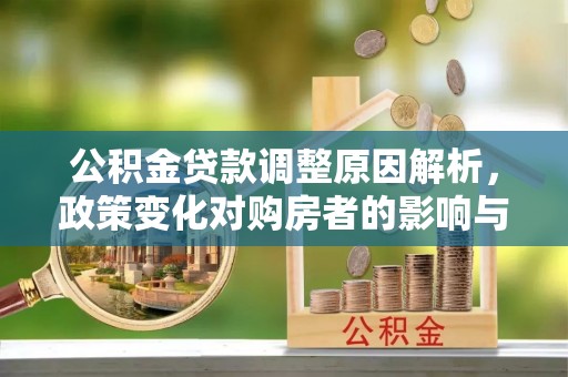 唐县公积金贷款调整原因解析，政策变化对购房者的影响与应对