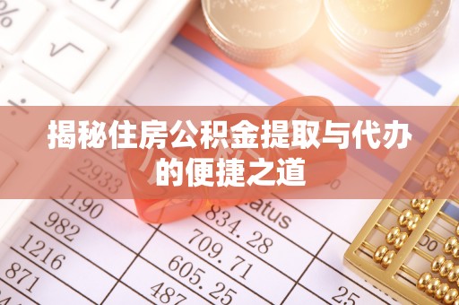 唐县揭秘住房公积金提取与代办的便捷之道