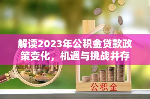 唐县解读2023年公积金贷款政策变化，机遇与挑战并存