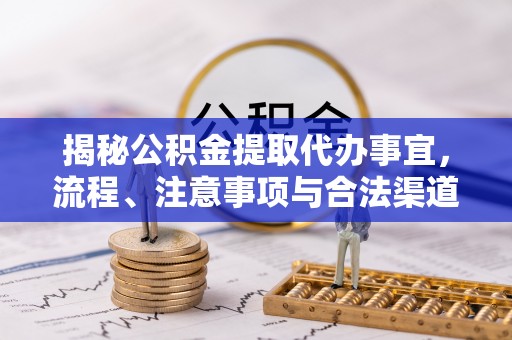 唐县揭秘公积金提取代办事宜，流程、注意事项与合法渠道