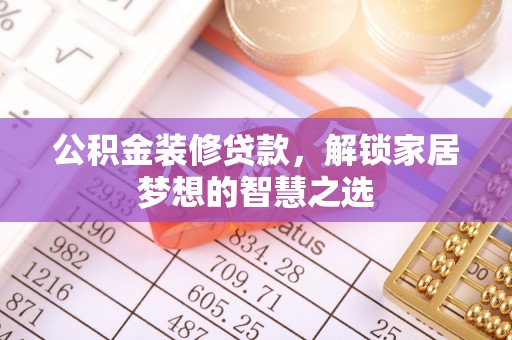 唐县公积金装修贷款，解锁家居梦想的智慧之选