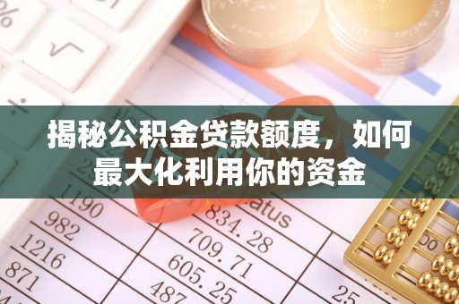 唐县揭秘公积金贷款额度，如何最大化利用你的资金
