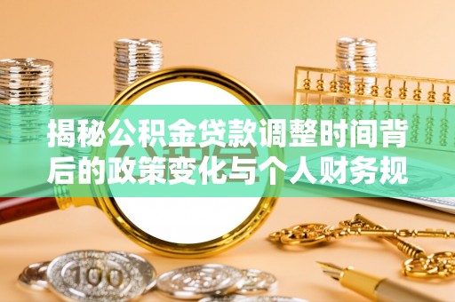 唐县揭秘公积金贷款调整时间背后的政策变化与个人财务规划