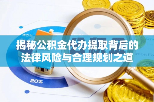 唐县揭秘公积金代办提取背后的法律风险与合理规划之道