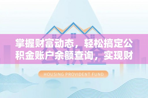 唐县掌握财富动态，轻松搞定公积金账户余额查询，实现财务自由第一步
