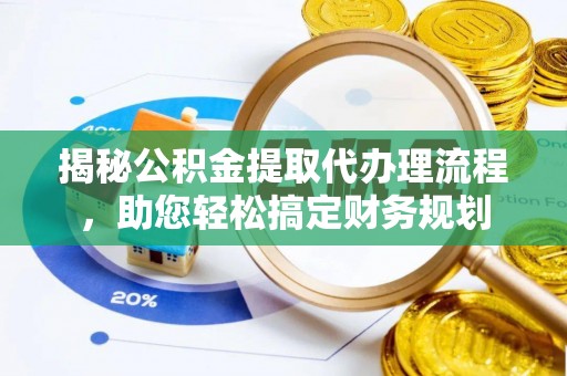 唐县揭秘公积金提取代办理流程，助您轻松搞定财务规划