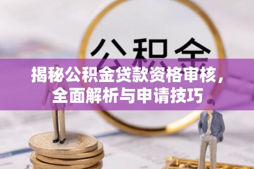唐县揭秘公积金贷款资格审核，全面解析与申请技巧