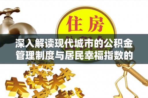 唐县深入解读现代城市的公积金管理制度与居民幸福指数的关联