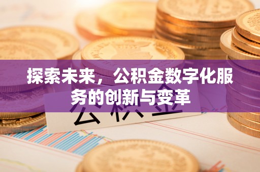 唐县探索未来，公积金数字化服务的创新与变革