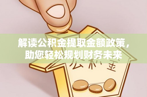 唐县解读公积金提取金额政策，助您轻松规划财务未来