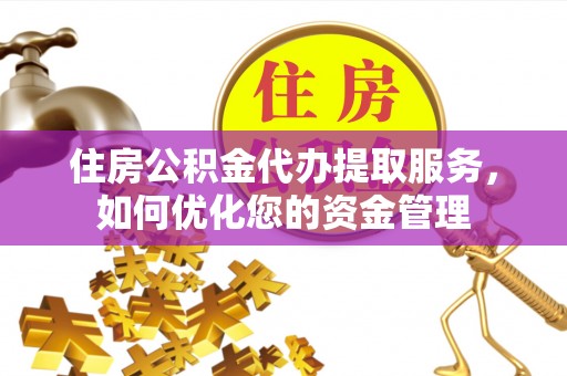 唐县住房公积金代办提取服务，如何优化您的资金管理
