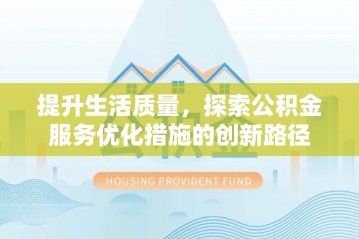 唐县提升生活质量，探索公积金服务优化措施的创新路径