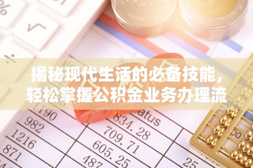 唐县揭秘现代生活的必备技能，轻松掌握公积金业务办理流程