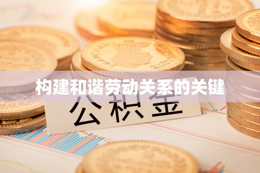 唐县构建和谐劳动关系的关键