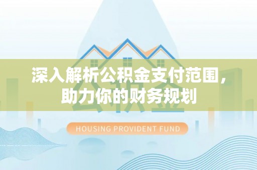 唐县深入解析公积金支付范围，助力你的财务规划