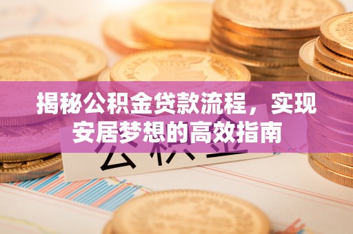 唐县揭秘公积金贷款流程，实现安居梦想的高效指南