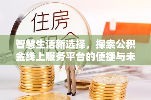 唐县智慧生活新选择，探索公积金线上服务平台的便捷与未来