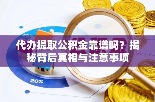 唐县代办提取公积金靠谱吗？揭秘背后真相与注意事项